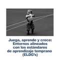 Juega, aprede, crece: Entornos alineados con los estándares de aprendizaje temprano (ELDG's)- RU# 1772.092926